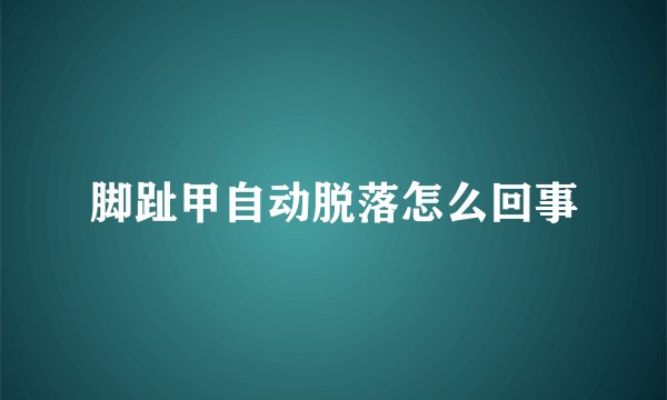 脚趾甲自动脱落怎么回事