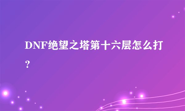 DNF绝望之塔第十六层怎么打？