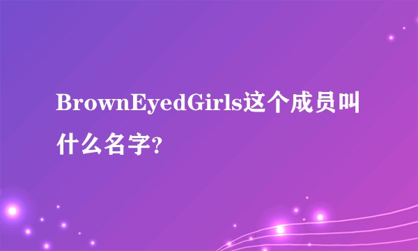 BrownEyedGirls这个成员叫什么名字？