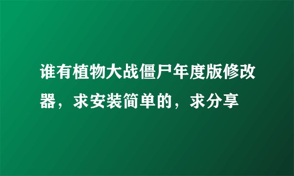 谁有植物大战僵尸年度版修改器，求安装简单的，求分享