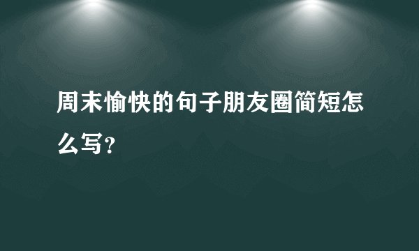 周末愉快的句子朋友圈简短怎么写？