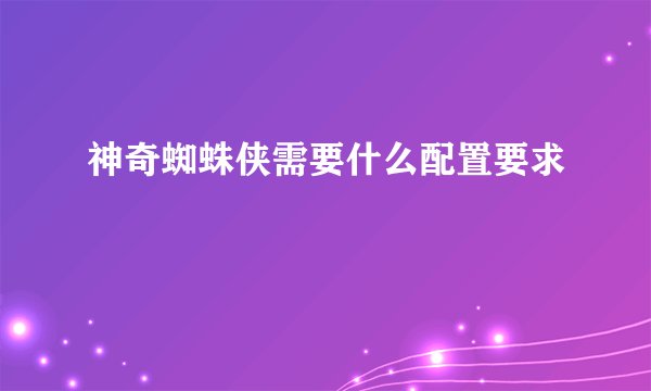 神奇蜘蛛侠需要什么配置要求