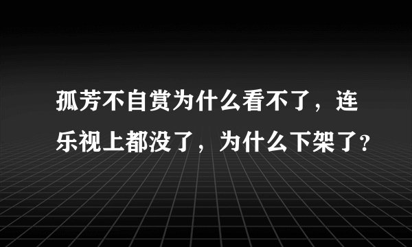 孤芳不自赏为什么看不了，连乐视上都没了，为什么下架了？