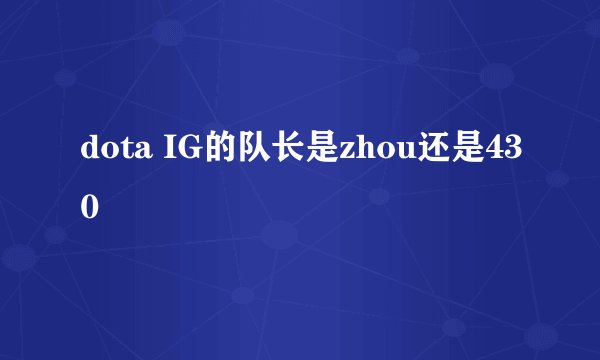 dota IG的队长是zhou还是430