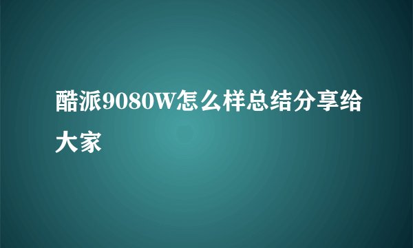 酷派9080W怎么样总结分享给大家
