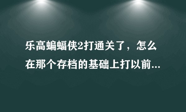 乐高蝙蝠侠2打通关了，怎么在那个存档的基础上打以前打过的关?