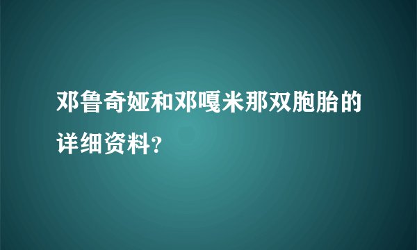 邓鲁奇娅和邓嘎米那双胞胎的详细资料？