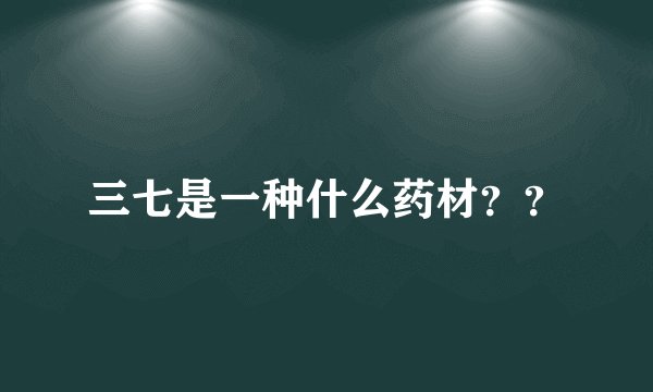 三七是一种什么药材？？