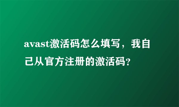 avast激活码怎么填写，我自己从官方注册的激活码？