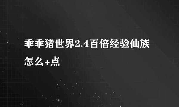 乖乖猪世界2.4百倍经验仙族怎么+点