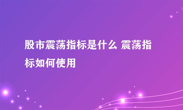 股市震荡指标是什么 震荡指标如何使用