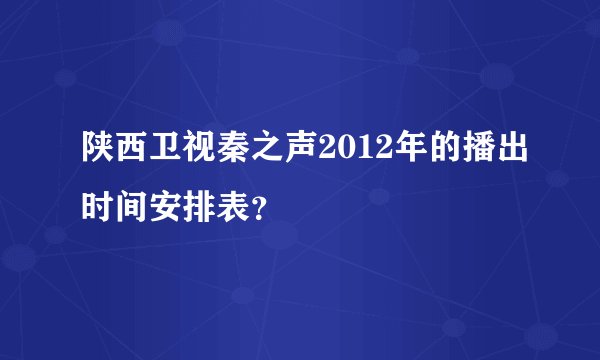 陕西卫视秦之声2012年的播出时间安排表？