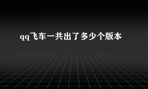 qq飞车一共出了多少个版本