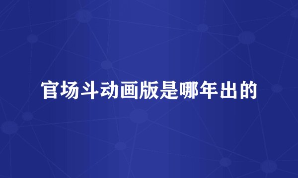官场斗动画版是哪年出的