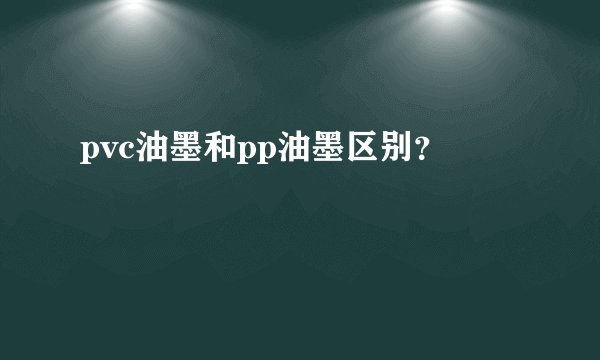 pvc油墨和pp油墨区别？