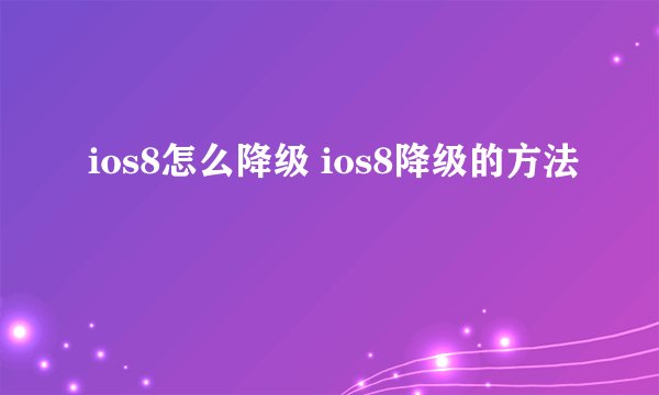 ios8怎么降级 ios8降级的方法