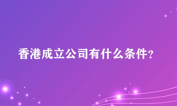 香港成立公司有什么条件？