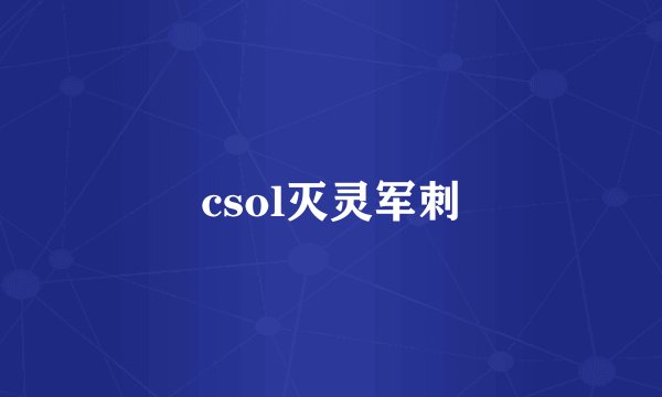 csol灭灵军刺