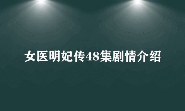 女医明妃传48集剧情介绍