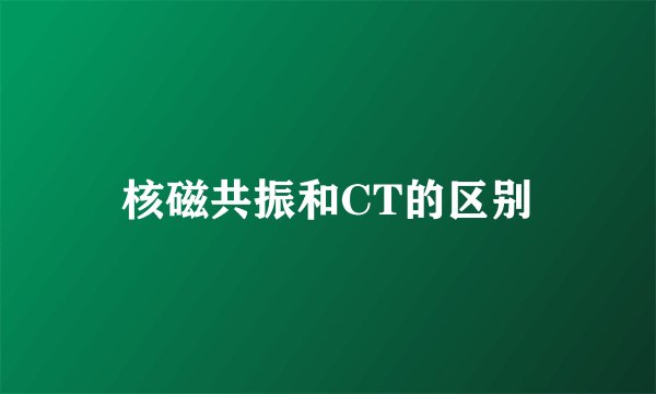 核磁共振和CT的区别