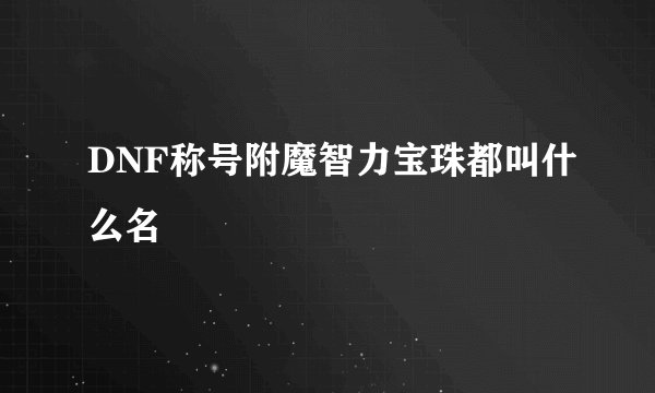 DNF称号附魔智力宝珠都叫什么名