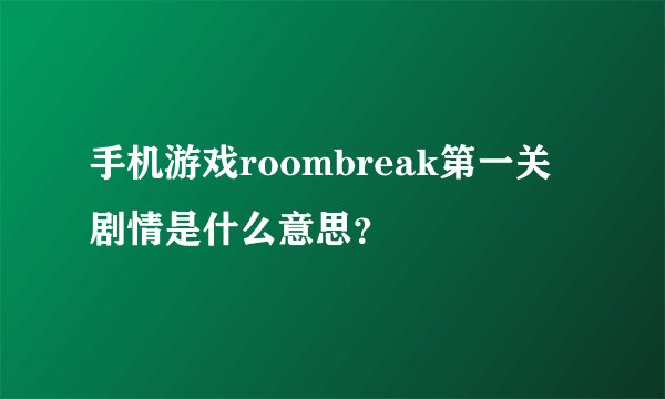 手机游戏roombreak第一关剧情是什么意思？
