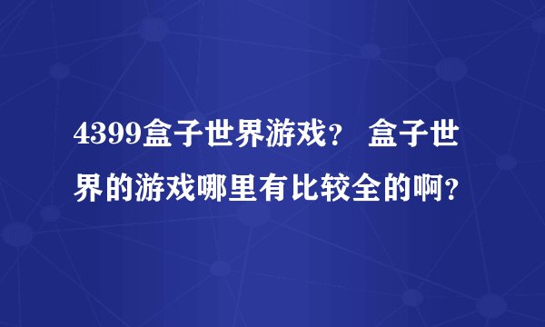 4399盒子世界游戏？ 盒子世界的游戏哪里有比较全的啊？