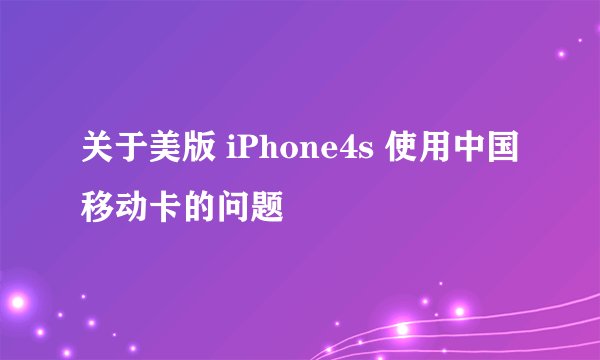关于美版 iPhone4s 使用中国移动卡的问题