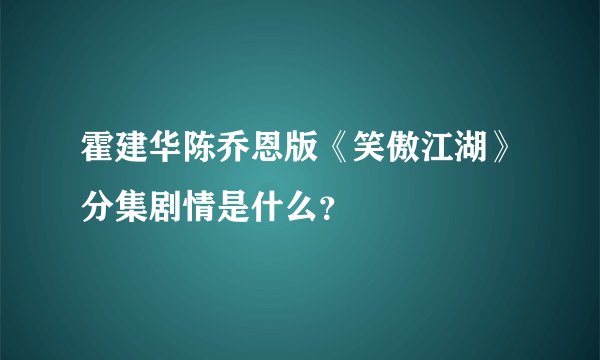 霍建华陈乔恩版《笑傲江湖》分集剧情是什么？