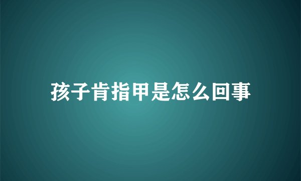 孩子肯指甲是怎么回事