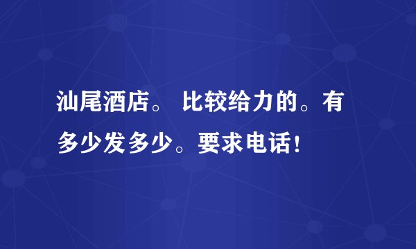 汕尾酒店。 比较给力的。有多少发多少。要求电话！