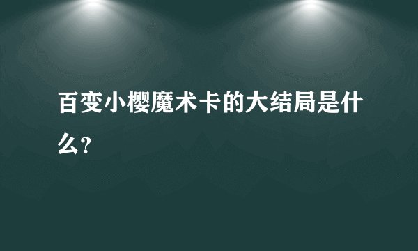 百变小樱魔术卡的大结局是什么？