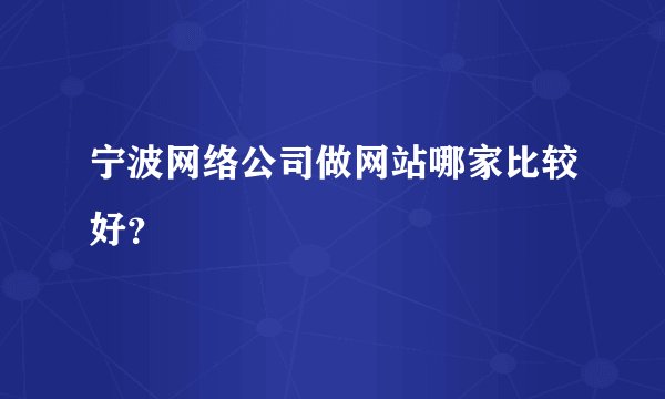 宁波网络公司做网站哪家比较好？