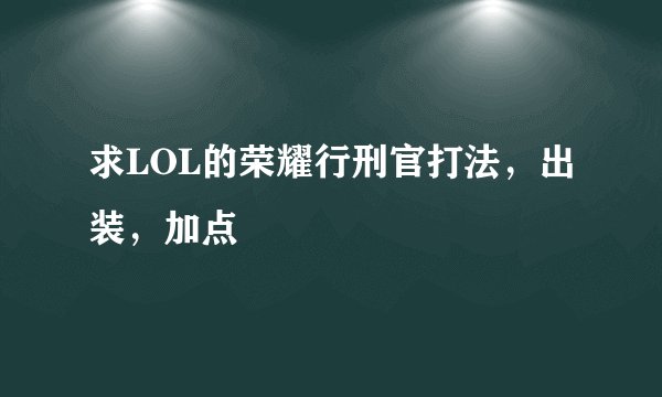求LOL的荣耀行刑官打法，出装，加点