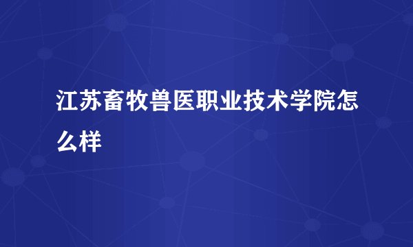 江苏畜牧兽医职业技术学院怎么样