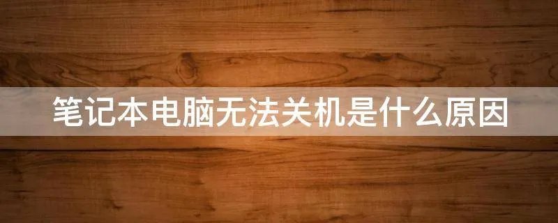 笔记本电脑无法关机是什么原因