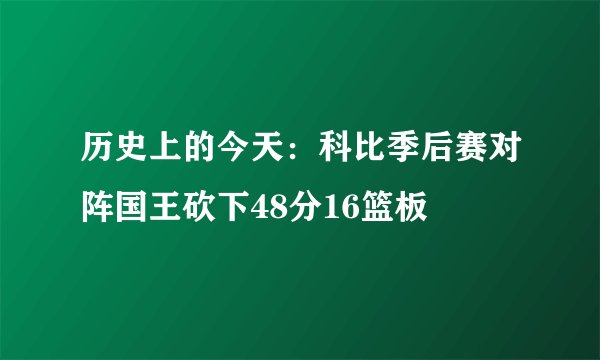 历史上的今天：科比季后赛对阵国王砍下48分16篮板