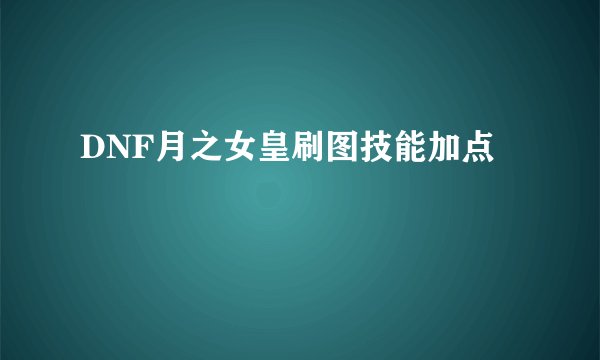 DNF月之女皇刷图技能加点