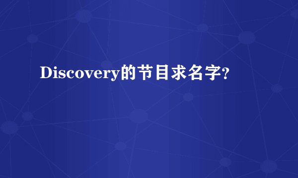 Discovery的节目求名字？