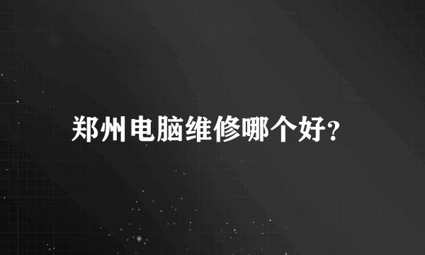 郑州电脑维修哪个好？