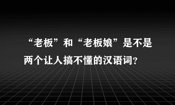 “老板”和“老板娘”是不是两个让人搞不懂的汉语词？