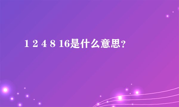 1 2 4 8 16是什么意思？