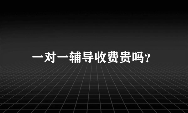 一对一辅导收费贵吗？