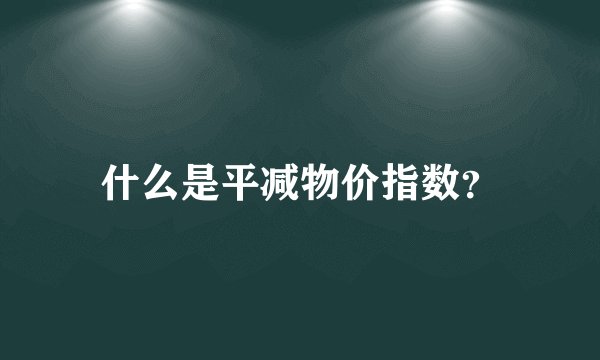 什么是平减物价指数？
