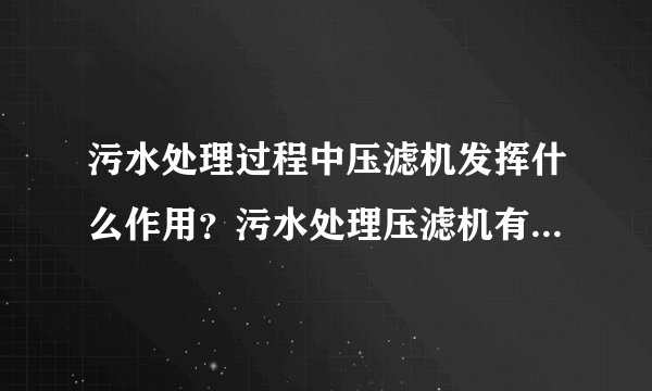 污水处理过程中压滤机发挥什么作用？污水处理压滤机有哪些种类？