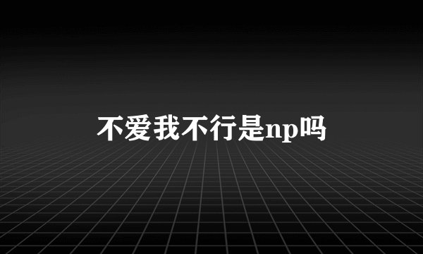 不爱我不行是np吗