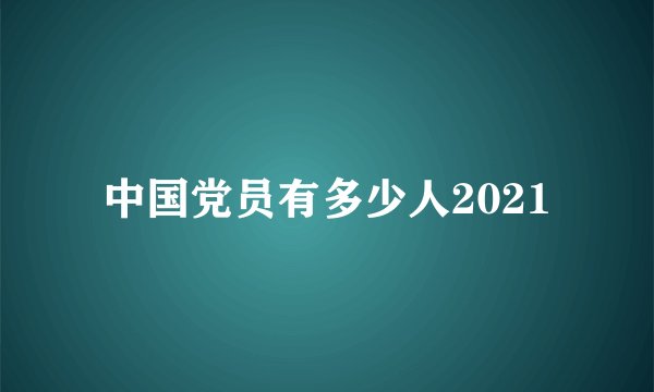 中国党员有多少人2021