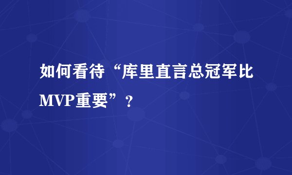如何看待“库里直言总冠军比MVP重要”？