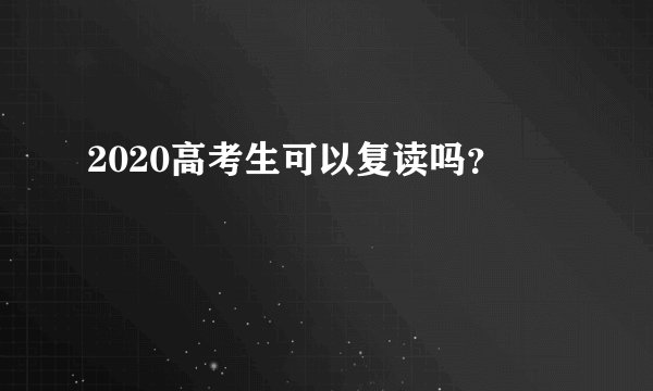 2020高考生可以复读吗？
