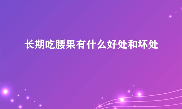 长期吃腰果有什么好处和坏处